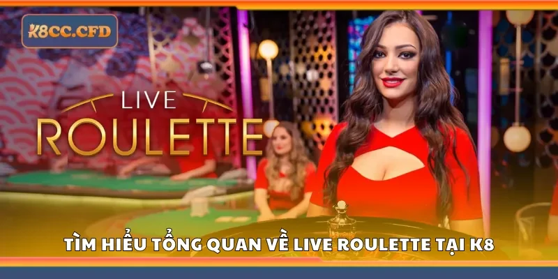 Tìm hiểu tổng quan về Live Roulette tại K8