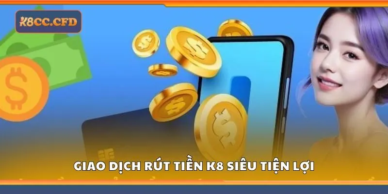 Giao dịch rút tiền K8cc siêu tiện lợi