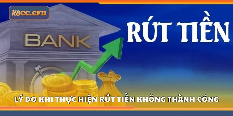 Lý do khi thực hiện rút tiền k8cc không thành công