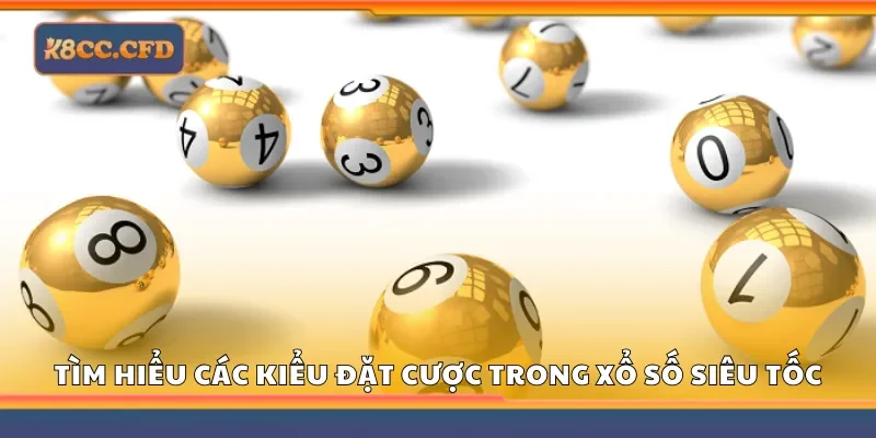 Tìm hiểu các kiểu đặt cược trong xổ số siêu tốc